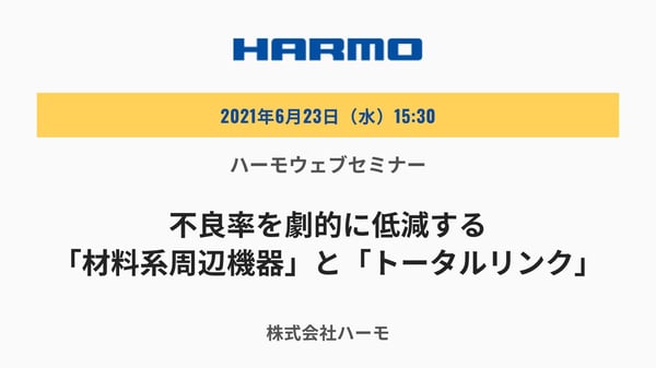 ハーモウェブセミナー『不良率を劇的に低減する「材料系周辺機器」と「トータルリンク」』623(水)開催