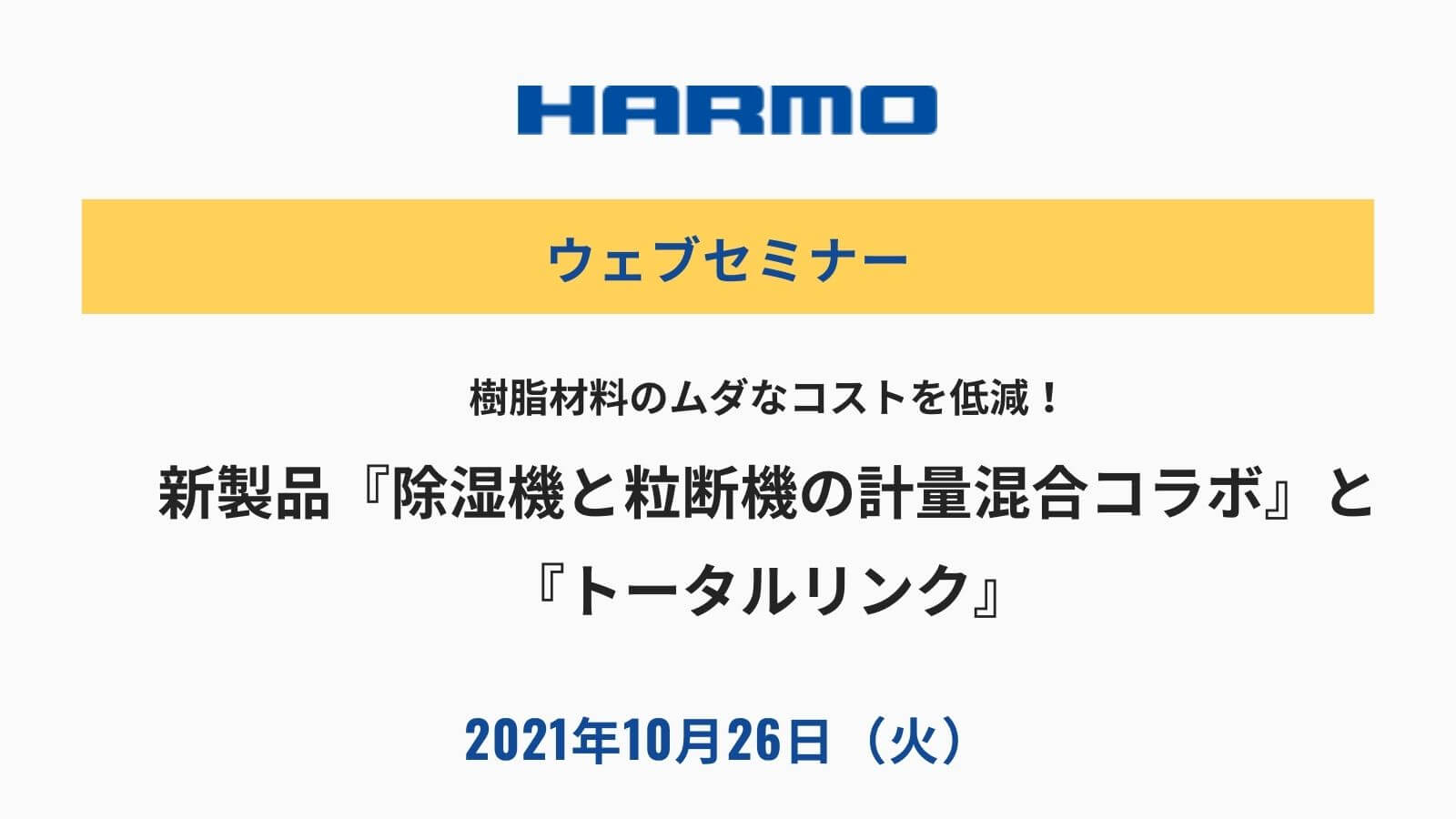 樹脂材料のムダなコストを低減!新製品『除湿機と粒断機の計量混合コラボ』と『トータルリンク』|2021年10月26日(火)11:00開催|ハーモウェブセミナー