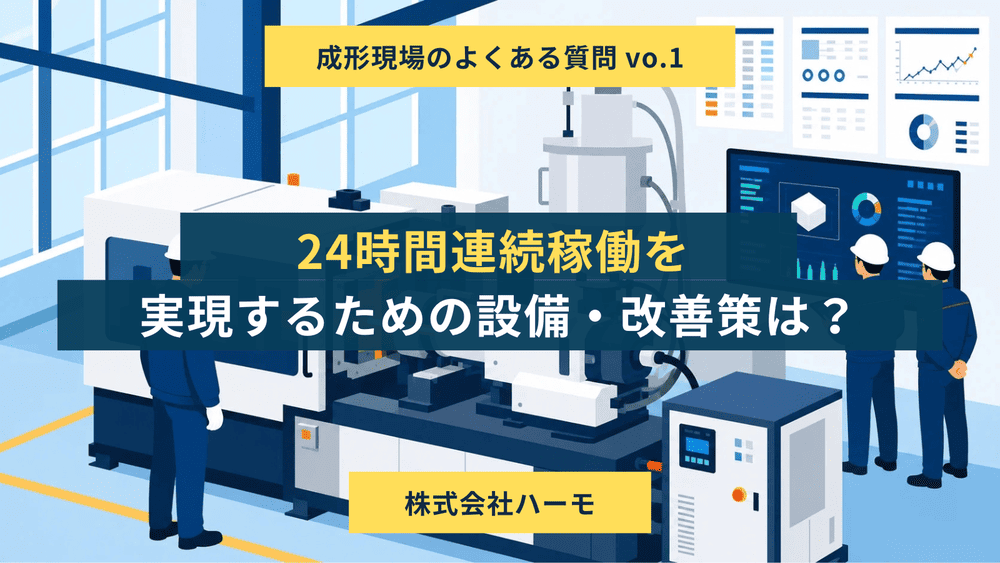 成形現場のよくある質問 vo.1「24時間連続稼働を実現するための設備・改善策は？」