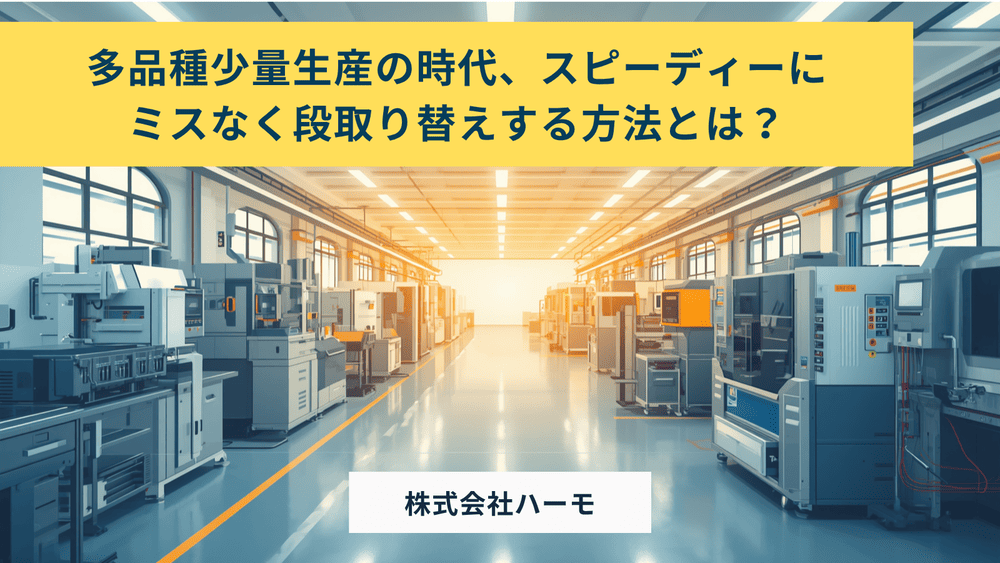 多品種少量生産の時代、スピーディーにミスなく段取り替えする方法とは？
