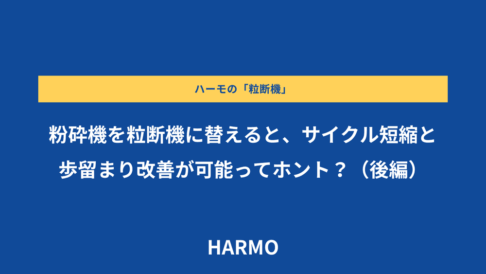 粉砕機を粒断機に替えると、サイクル短縮と歩留まり改善が可能ってホント？（後編）